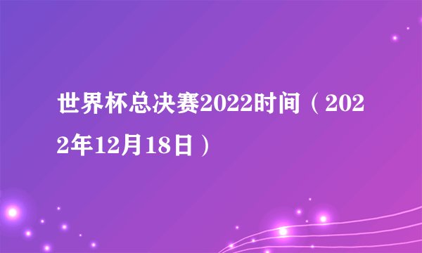 世界杯总决赛2022时间（2022年12月18日）