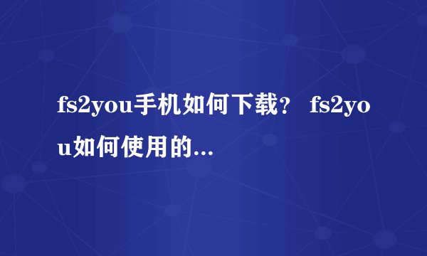 fs2you手机如何下载？ fs2you如何使用的方法技巧介绍