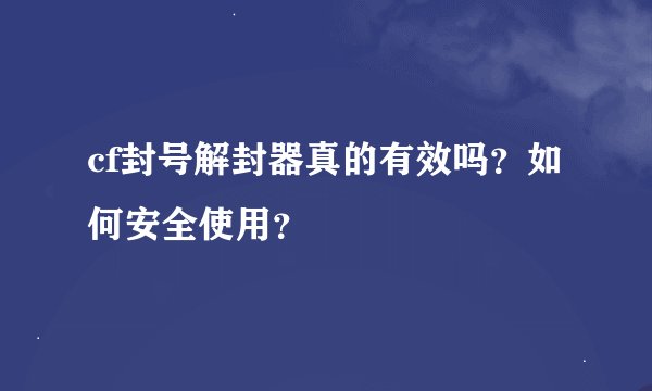 cf封号解封器真的有效吗？如何安全使用？
