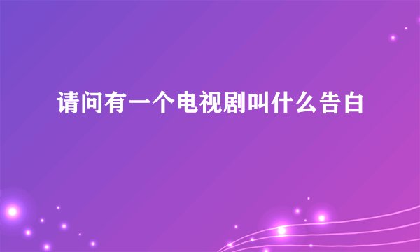 请问有一个电视剧叫什么告白
