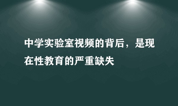 中学实验室视频的背后，是现在性教育的严重缺失