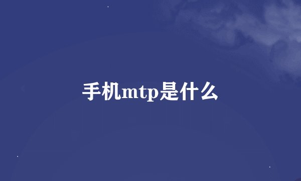 手机mtp是什么