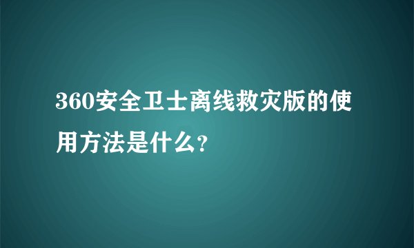 360安全卫士离线救灾版的使用方法是什么？