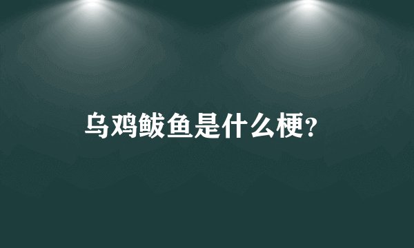 乌鸡鲅鱼是什么梗？