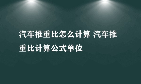 汽车推重比怎么计算 汽车推重比计算公式单位