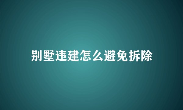 别墅违建怎么避免拆除