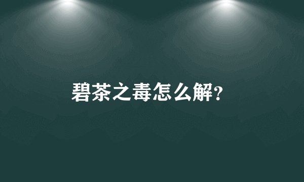 碧茶之毒怎么解？