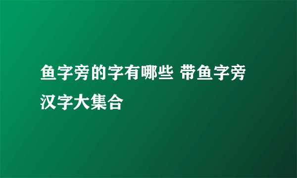 鱼字旁的字有哪些 带鱼字旁汉字大集合