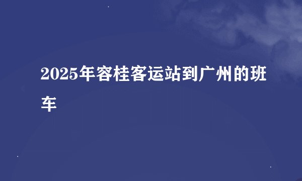 2025年容桂客运站到广州的班车