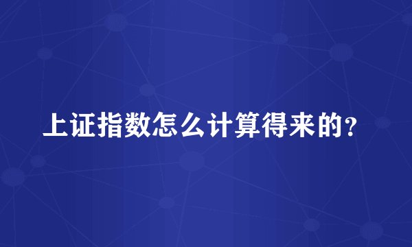 上证指数怎么计算得来的？