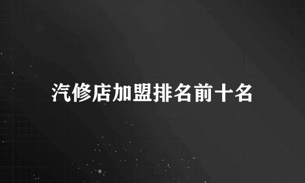 汽修店加盟排名前十名