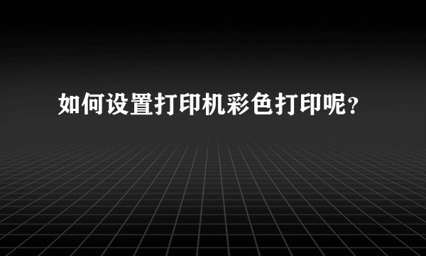 如何设置打印机彩色打印呢？