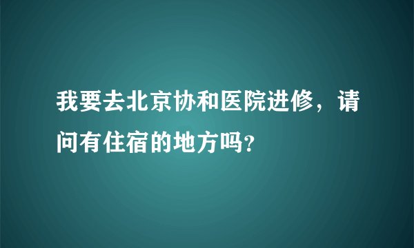 我要去北京协和医院进修，请问有住宿的地方吗？