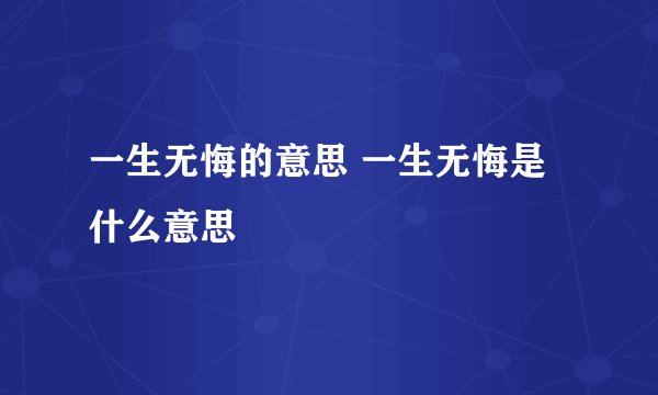 一生无悔的意思 一生无悔是什么意思