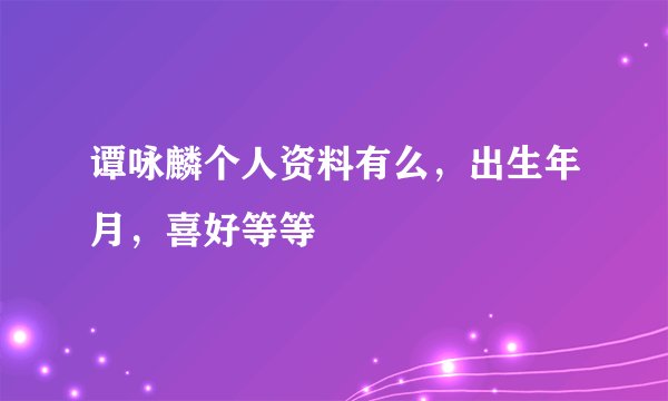 谭咏麟个人资料有么，出生年月，喜好等等