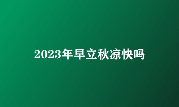 2023年早立秋凉快吗