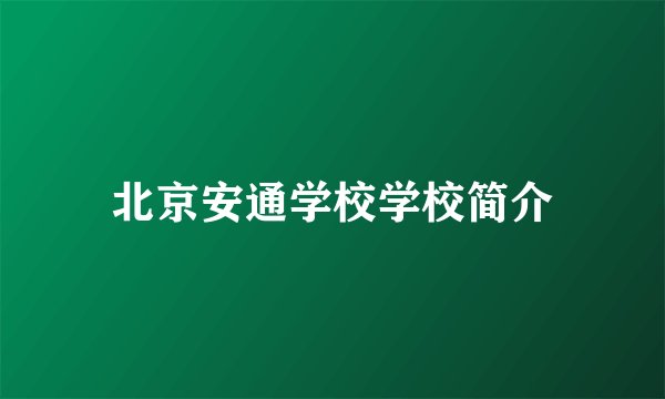 北京安通学校学校简介