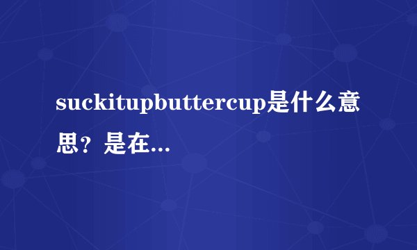 suckitupbuttercup是什么意思？是在那种骂人的语境下