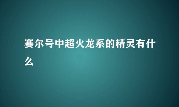 赛尔号中超火龙系的精灵有什么