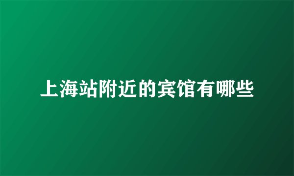 上海站附近的宾馆有哪些