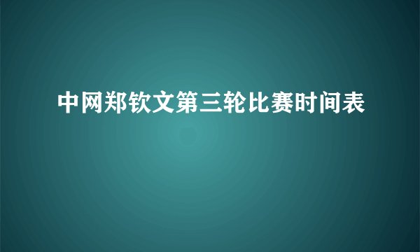 中网郑钦文第三轮比赛时间表