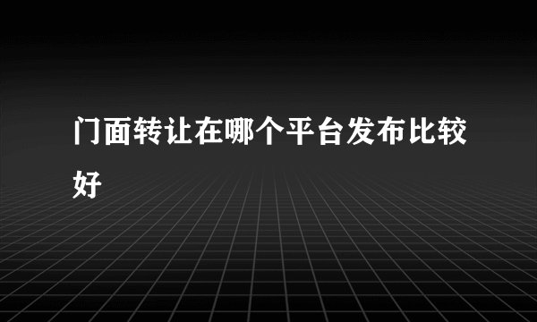 门面转让在哪个平台发布比较好