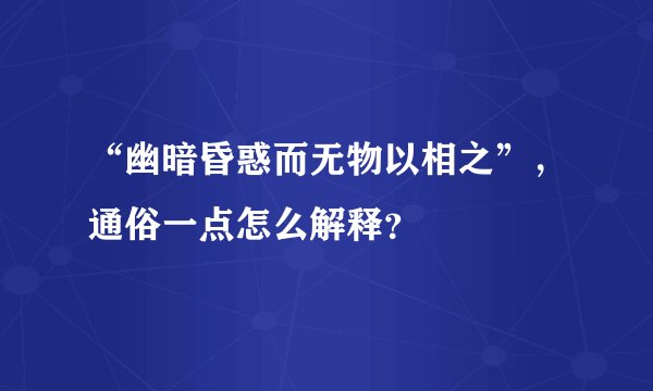 “幽暗昏惑而无物以相之”，通俗一点怎么解释？