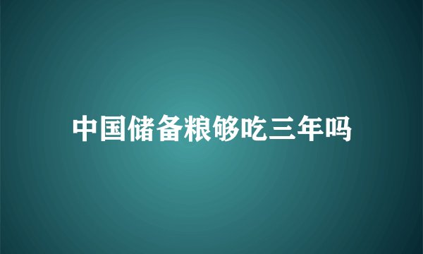 中国储备粮够吃三年吗