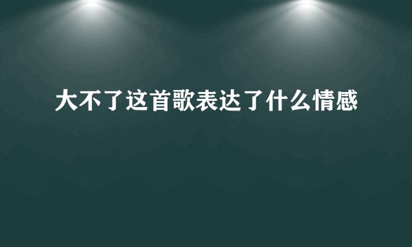 大不了这首歌表达了什么情感
