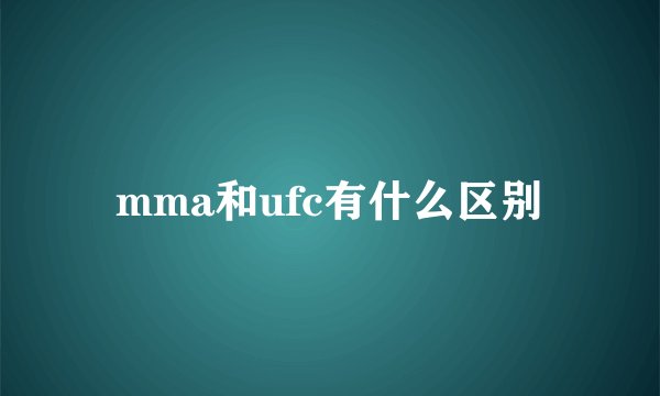 mma和ufc有什么区别