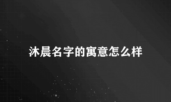 沐晨名字的寓意怎么样