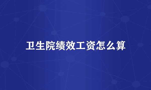 卫生院绩效工资怎么算