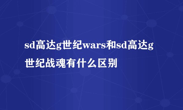 sd高达g世纪wars和sd高达g世纪战魂有什么区别