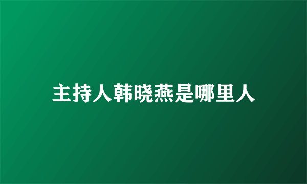 主持人韩晓燕是哪里人