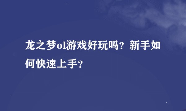 龙之梦ol游戏好玩吗？新手如何快速上手？