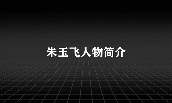 朱玉飞人物简介
