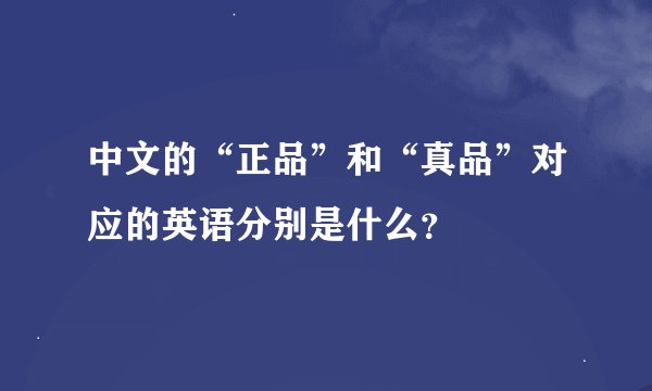 中文的“正品”和“真品”对应的英语分别是什么？
