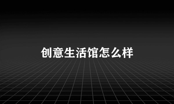 创意生活馆怎么样