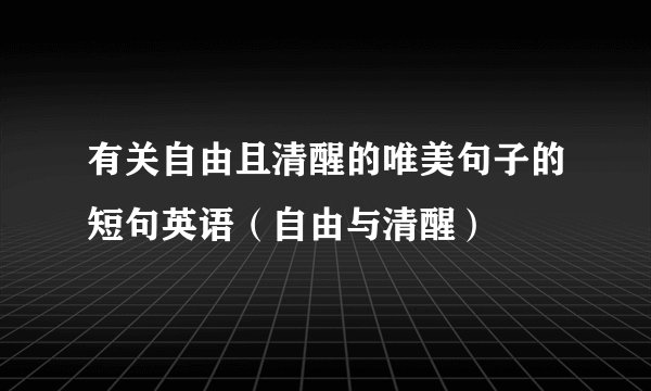 有关自由且清醒的唯美句子的短句英语（自由与清醒）