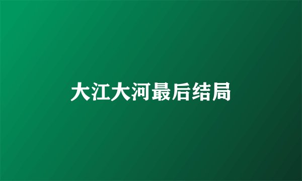 大江大河最后结局