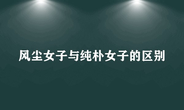 风尘女子与纯朴女子的区别