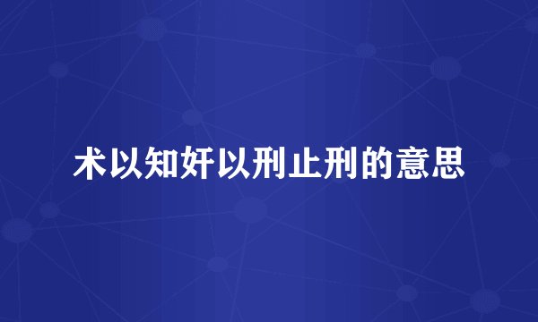 术以知奸以刑止刑的意思
