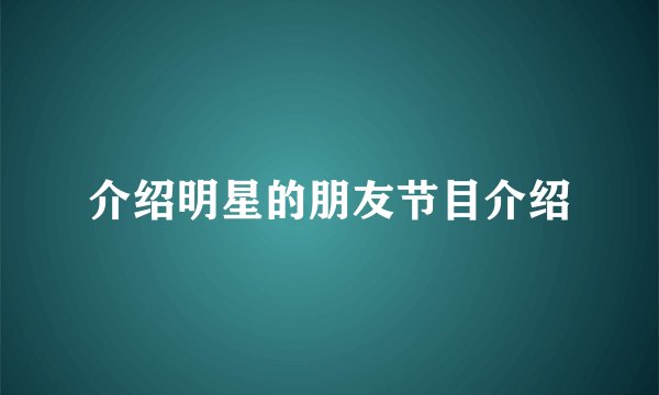 介绍明星的朋友节目介绍