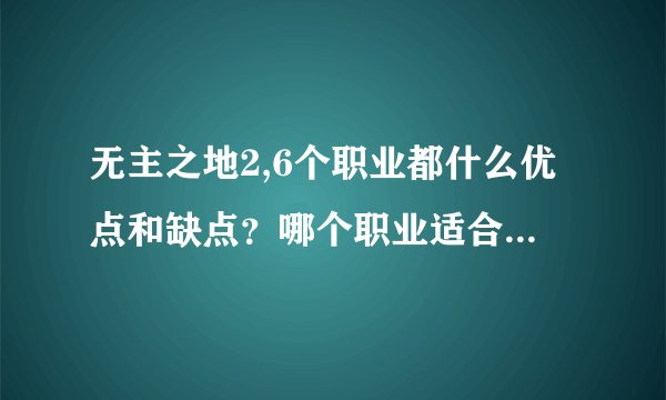 无主之地2,6个职业都什么优点和缺点？哪个职业适合新手，哪个职业后期厉害，哪个职业刷装备厉害？