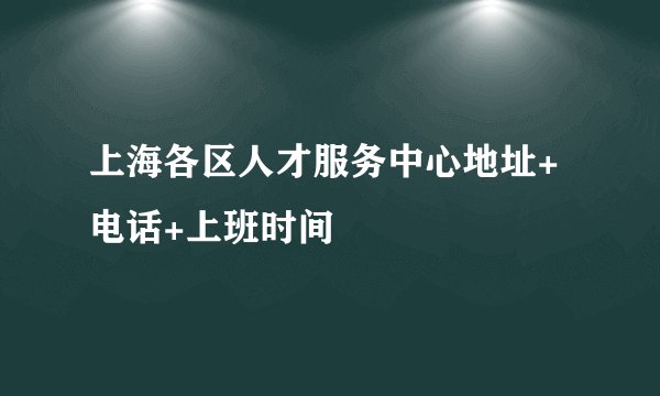 上海各区人才服务中心地址+电话+上班时间