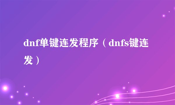 dnf单键连发程序（dnfs键连发）