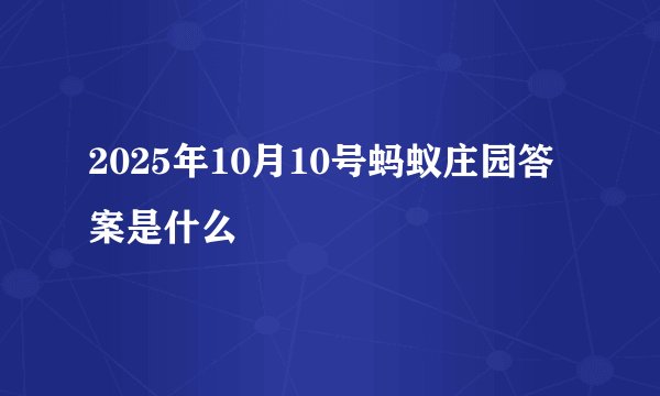 2025年10月10号蚂蚁庄园答案是什么