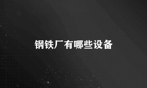 钢铁厂有哪些设备