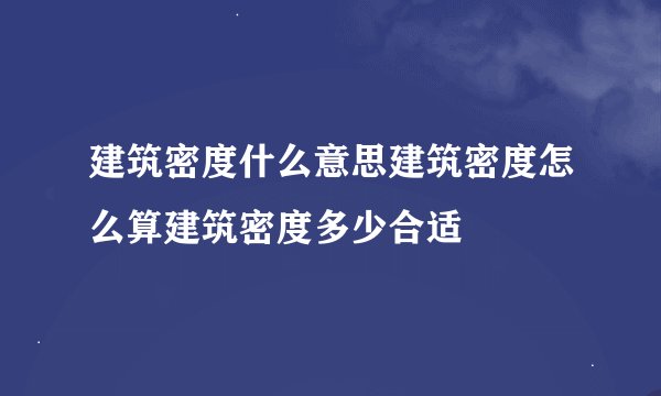 建筑密度什么意思建筑密度怎么算建筑密度多少合适