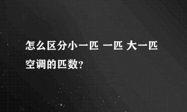 怎么区分小一匹 一匹 大一匹空调的匹数？